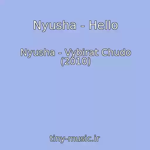 کاور آهنگ Nyusha - Hello از Nyusha - Vybirat Chudo (2010)