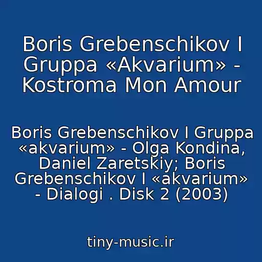 کاور آهنگ Boris Grebenschikov I Gruppa «Akvarium» - Kostroma Mon Amour از Boris Grebenschikov I Gruppa «akvarium» - Olga Kondina, Daniel Zaretskiy; Boris Grebenschikov I «akvarium» - Dialogi . Disk 2 (2003)