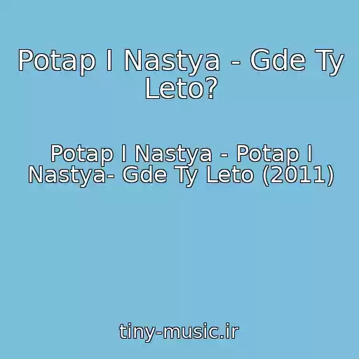 کاور آهنگ Potap I Nastya - Gde Ty Leto? از Potap I Nastya - Potap I Nastya- Gde Ty Leto (2011)