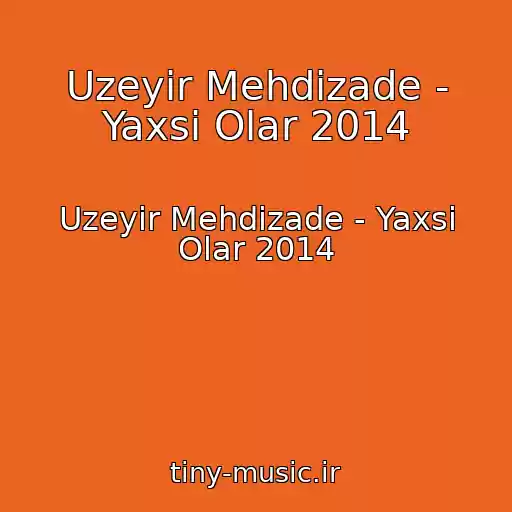 کاور آهنگ Uzeyir Mehdizade - Yaxsi Olar 2014 از Uzeyir Mehdizade - Yaxsi Olar 2014
