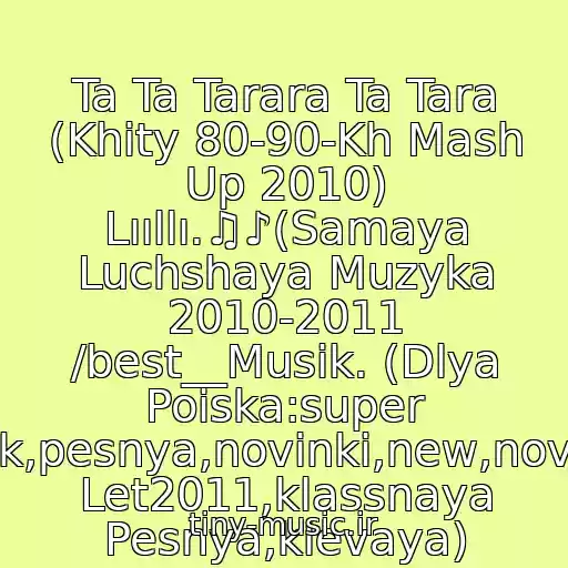کاور آهنگ Ta Ta Tarara Ta Tara (Khity 80-90-Kh Mash Up 2010) Lııllı.♫♪(Samaya Luchshaya Muzyka 2010-2011 /best__Musik. (Dlya Poiska:super Klubnyak,pesnya,novinki,new,novaya,khit Let2011,klassnaya Pesnya,klevaya) از Khity 80-90-Kh Galechka'