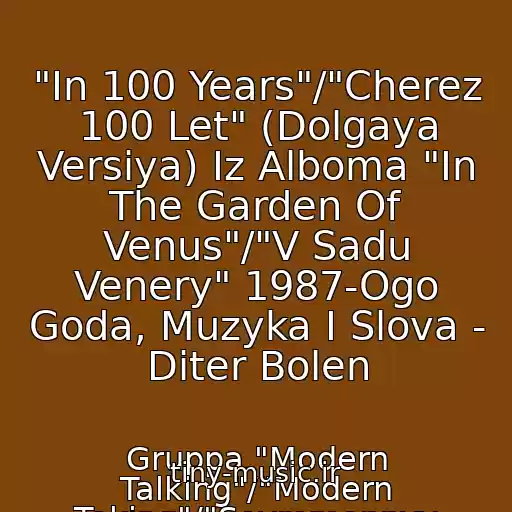 کاور آهنگ "In 100 Years"/"Cherez 100 Let" (Dolgaya Versiya) Iz Alboma "In The Garden Of Venus"/"V Sadu Venery" 1987-Ogo Goda, Muzyka I Slova - Diter Bolen از Gruppa "Modern Talking"/"Modern Toking"/"Sovremennyy Razgovor": Tomas Anders, Diter Bolen