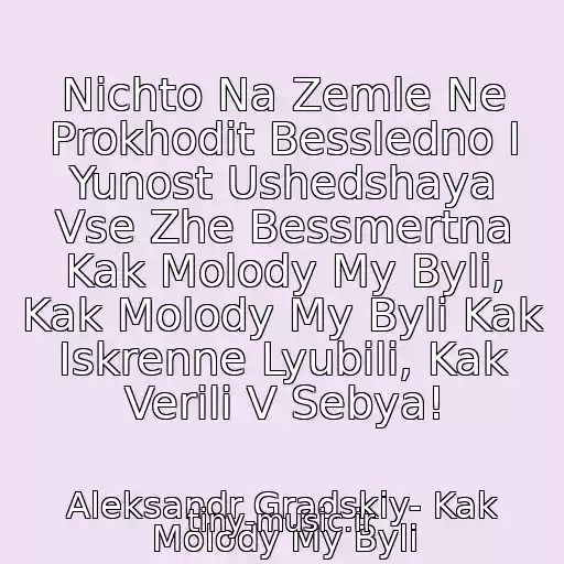 کاور آهنگ Nichto Na Zemle Ne Prokhodit Bessledno I Yunost Ushedshaya Vse Zhe Bessmertna Kak Molody My Byli, Kak Molody My Byli Kak Iskrenne Lyubili, Kak Verili V Sebya! از Aleksandr Gradskiy- Kak Molody My Byli