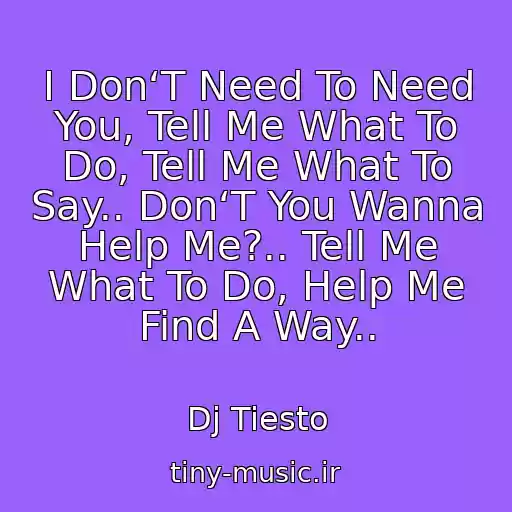 کاور آهنگ I Don‘T Need To Need You, Tell Me What To Do, Tell Me What To Say.. Don‘T You Wanna Help Me?.. Tell Me What To Do, Help Me Find A Way.. از Dj Tiesto