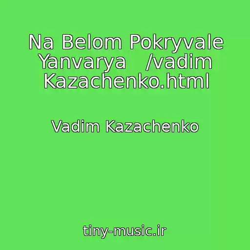 کاور آهنگ Na Belom Pokryvale Yanvarya   /vadim Kazachenko.html از Vadim Kazachenko