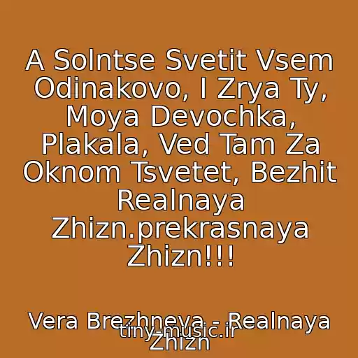 کاور آهنگ A Solntse Svetit Vsem Odinakovo, I Zrya Ty, Moya Devochka, Plakala, Ved Tam Za Oknom Tsvetet, Bezhit Realnaya Zhizn.prekrasnaya Zhizn!!! از Vera Brezhneva - Realnaya Zhizn