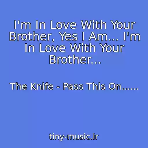 کاور آهنگ I'm In Love With Your Brother, Yes I Am... I'm In Love With Your Brother... از The Knife - Pass This On......