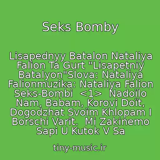 کاور آهنگ Seks Bomby از Lisapednyy Batalon ￼Natalіya Falіon Ta Gurt "Lіsapetniy Batalyon"Slova: Natalіya Falіonmuzika: Natalіya Falіon  Seks-Bombi  <1>  Nadoїlo Nam, Babam, Korovi Doїt,  Dogodzhat Svoїm Khlopam І Borschі Varit.  Mi Zakinemo Sapi U Kutok V Sa