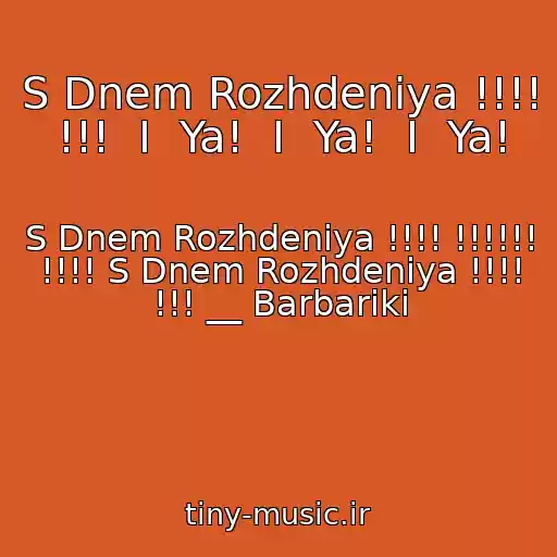 کاور آهنگ S Dnem Rozhdeniya !!!! !!!  I  Ya!  I  Ya!  I  Ya! از S Dnem Rozhdeniya !!!! !!!!!! !!!! S Dnem Rozhdeniya !!!! !!! __ Barbariki