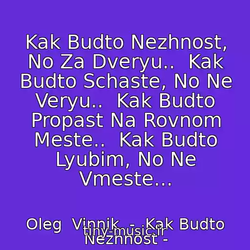 کاور آهنگ Kak Budto Nezhnost, No Za Dveryu..  Kak Budto Schaste, No Ne Veryu..  Kak Budto Propast Na Rovnom Meste..  Kak Budto Lyubim, No Ne Vmeste... از Oleg  Vinnik  -  Kak Budto Nezhnost -