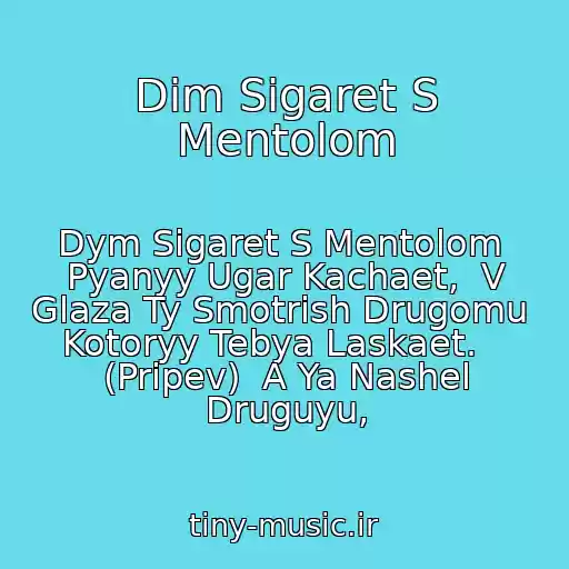 کاور آهنگ Dim Sigaret S Mentolom از Dym Sigaret S Mentolom  Pyanyy Ugar Kachaet,  V Glaza Ty Smotrish Drugomu  Kotoryy Tebya Laskaet.    (Pripev)  A Ya Nashel Druguyu,