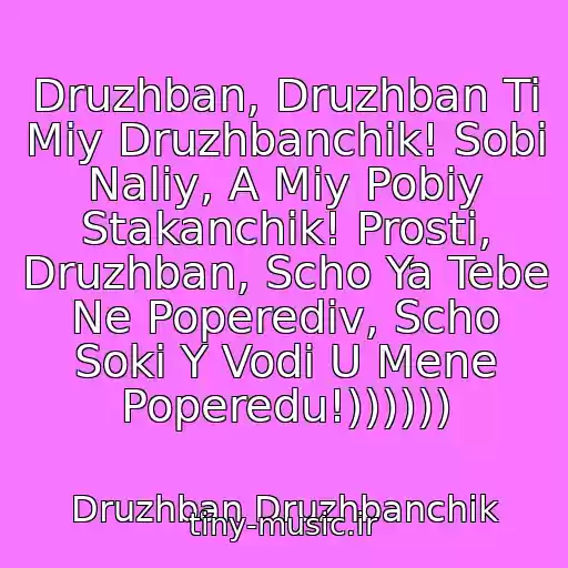 کاور آهنگ Druzhban, Druzhban Ti Mіy Druzhbanchik! Sobі Naliy, A Mіy Pobiy Stakanchik! Prosti, Druzhban, Scho Ya Tebe Ne Poperediv, Scho Soki Y Vodi U Mene Poperedu!)))))) از Druzhban Druzhbanchik