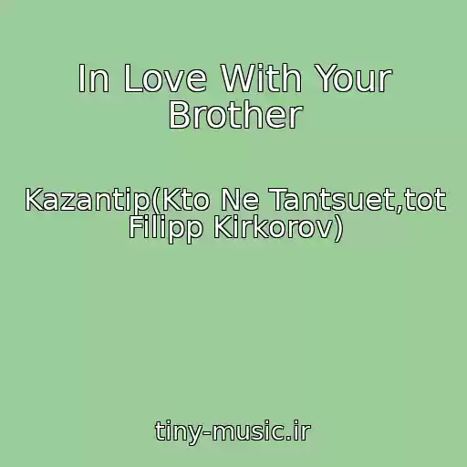 کاور آهنگ In Love With Your Brother از Kazantip(Kto Ne Tantsuet,tot Filipp Kirkorov)