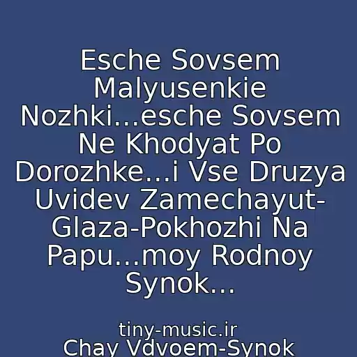 کاور آهنگ Esche Sovsem Malyusenkie Nozhki...esche Sovsem Ne Khodyat Po Dorozhke...i Vse Druzya Uvidev Zamechayut- Glaza-Pokhozhi Na Papu...moy Rodnoy Synok... از Chay Vdvoem-Synok