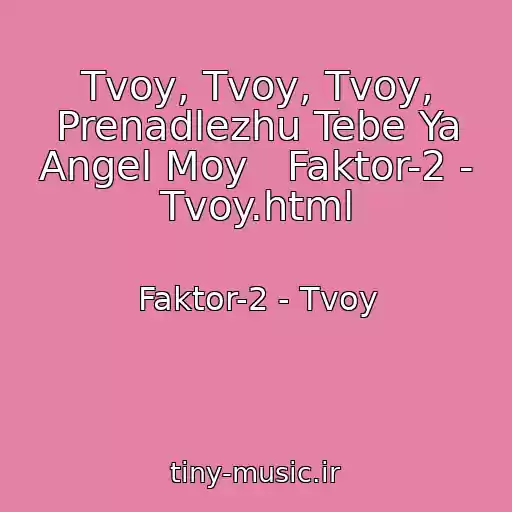 کاور آهنگ Tvoy, Tvoy, Tvoy, Prenadlezhu Tebe Ya Angel Moy   Faktor-2 - Tvoy.html از Faktor-2 - Tvoy