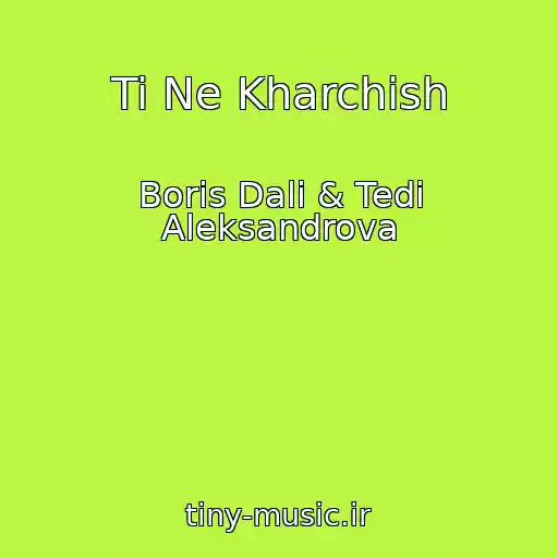 کاور آهنگ Ti Ne Kharchish از Boris Dali & Tedi Aleksandrova