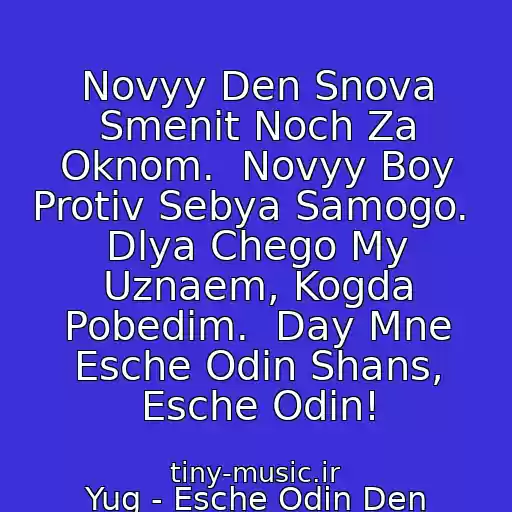 کاور آهنگ Novyy Den Snova Smenit Noch Za Oknom.  Novyy Boy Protiv Sebya Samogo.  Dlya Chego My Uznaem, Kogda Pobedim.  Day Mne Esche Odin Shans, Esche Odin! از Yug - Esche Odin Den