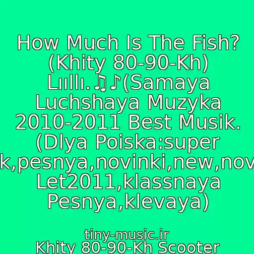 کاور آهنگ How Much Is The Fish? (Khity 80-90-Kh) Lııllı.♫♪(Samaya Luchshaya Muzyka 2010-2011 Best Musik. (Dlya Poiska:super Klubnyak,pesnya,novinki,new,novaya,khit Let2011,klassnaya Pesnya,klevaya) از Khity 80-90-Kh Scooter
