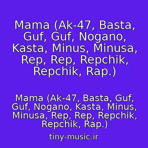 کاور آهنگ Mama (Ak-47, Basta, Guf, Guf, Nogano, Kasta, Minus, Minusa, Rep, Rep, Repchik, Repchik, Rap.) از Mama (Ak-47, Basta, Guf, Guf, Nogano, Kasta, Minus, Minusa, Rep, Rep, Repchik, Repchik, Rap.)