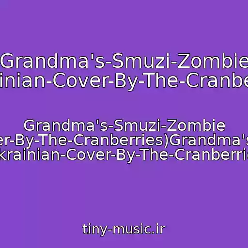 کاور آهنگ Grandma's-Smuzi-Zombie (Ukrainian-Cover-By-The-Cranberries) از Grandma's-Smuzi-Zombie (Ukrainian-Cover-By-The-Cranberries)Grandma's-Smuzi-Zombie (Ukrainian-Cover-By-The-Cranberries)