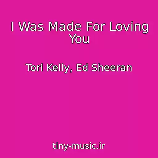 کاور آهنگ I Was Made For Loving You از Tori Kelly, Ed Sheeran