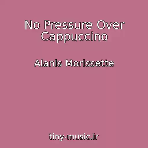 کاور آهنگ No Pressure Over Cappuccino از Alanis Morissette