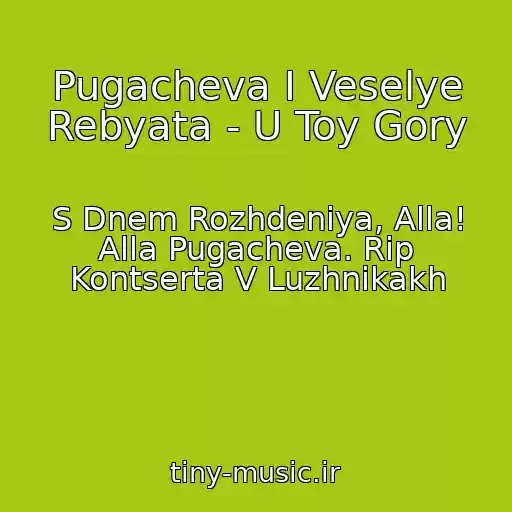 کاور آهنگ Pugacheva I Veselye Rebyata - U Toy Gory از S Dnem Rozhdeniya, Alla! Alla Pugacheva. Rip Kontserta V Luzhnikakh