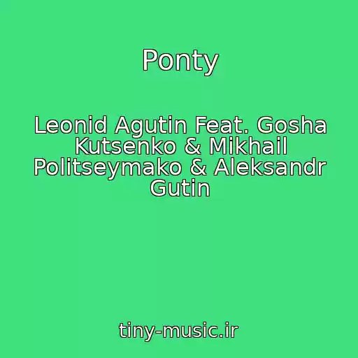 کاور آهنگ Ponty از Leonid Agutin Feat. Gosha Kutsenko & Mikhail Politseymako & Aleksandr Gutin
