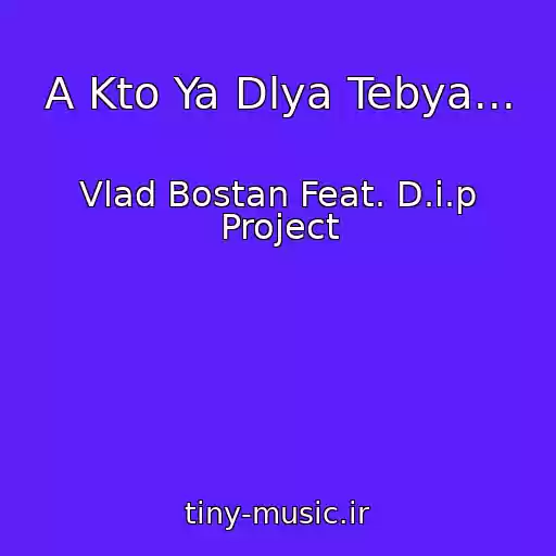 کاور آهنگ A Kto Ya Dlya Tebya... از Vlad Bostan Feat. D.i.p Project
