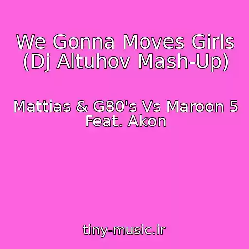 کاور آهنگ We Gonna Moves Girls (Dj Altuhov Mash-Up) از Mattias & G80's Vs Maroon 5 Feat. Akon