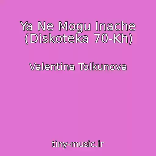 کاور آهنگ Ya Ne Mogu Inache (Diskoteka 70-Kh) از Valentina Tolkunova