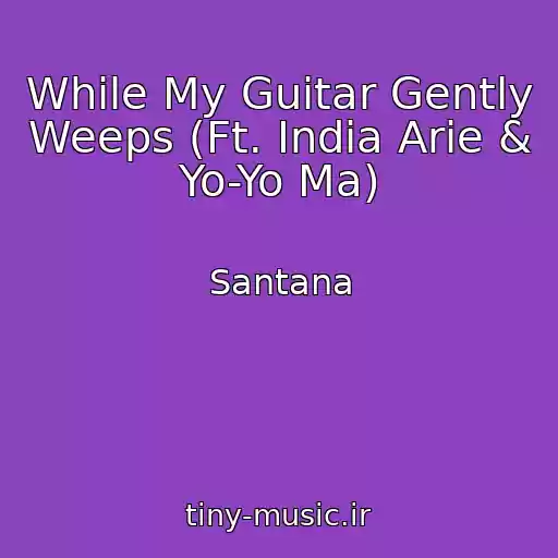 کاور آهنگ While My Guitar Gently Weeps (Ft. India Arie & Yo-Yo Ma) از Santana