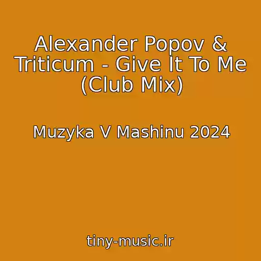 کاور آهنگ Alexander Popov & Triticum - Give It To Me (Club Mix) از Muzyka V Mashinu 2024