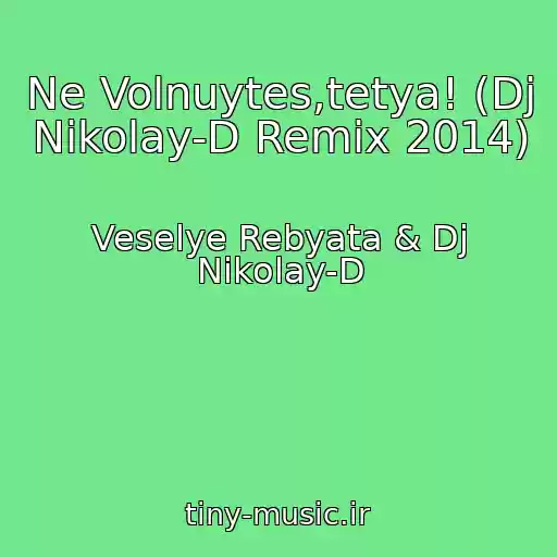کاور آهنگ Ne Volnuytes,tetya! (Dj Nikolay-D Remix 2014) از Veselye Rebyata & Dj Nikolay-D