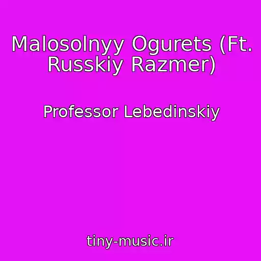 کاور آهنگ Malosolnyy Ogurets (Ft. Russkiy Razmer) از Professor Lebedinskiy