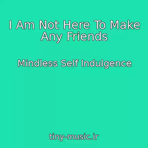 کاور آهنگ I Am Not Here To Make Any Friends از Mindless Self Indulgence