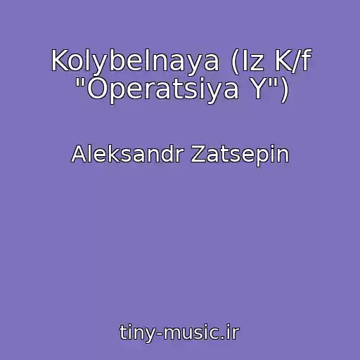 کاور آهنگ Kolybelnaya (Iz K/f "Operatsiya Y") از Aleksandr Zatsepin