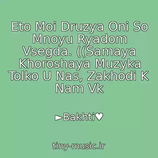 کاور آهنگ Eto Moi Druzya Oni So Mnoyu Ryadom Vsegda. ((Samaya Khoroshaya Muzyka Tolko U Nas, Zakhodi K Nam Vk از ►Bakhti♥