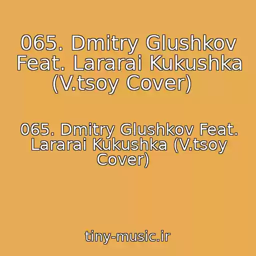 کاور آهنگ 065. Dmitry Glushkov Feat. Lararai Kukushka (V.tsoy Cover)   از 065. Dmitry Glushkov Feat. Lararai Kukushka (V.tsoy Cover)  