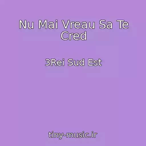 کاور آهنگ Nu Mai Vreau Sa Te Cred از 3Rei Sud Est