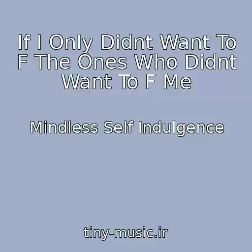 کاور آهنگ If I Only Didnt Want To F The Ones Who Didnt Want To F Me از Mindless Self Indulgence