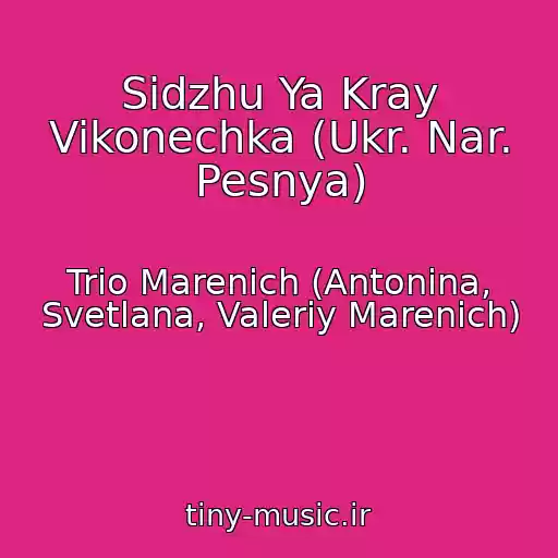 کاور آهنگ Sidzhu Ya Kray Vikonechka (Ukr. Nar. Pesnya) از Trio Marenich (Antonina, Svetlana, Valeriy Marenich)