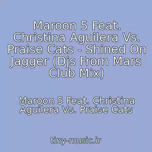 کاور آهنگ Maroon 5 Feat. Christina Aguilera Vs. Praise Cats - Shined On Jagger (Djs From Mars Club Mix) از Maroon 5 Feat. Christina Aguilera Vs. Praise Cats