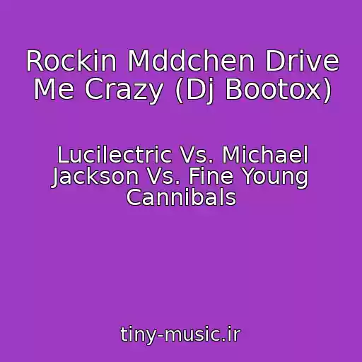 کاور آهنگ Rockin Mddchen Drive Me Crazy (Dj Bootox) از Lucilectric Vs. Michael Jackson Vs. Fine Young Cannibals