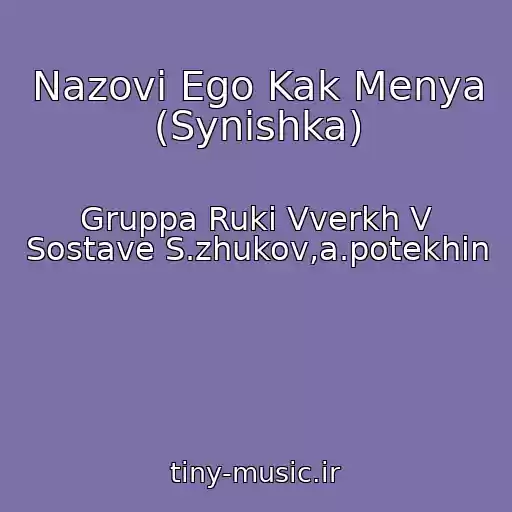 کاور آهنگ Nazovi Ego Kak Menya (Synishka) از Gruppa Ruki Vverkh V Sostave S.zhukov,a.potekhin