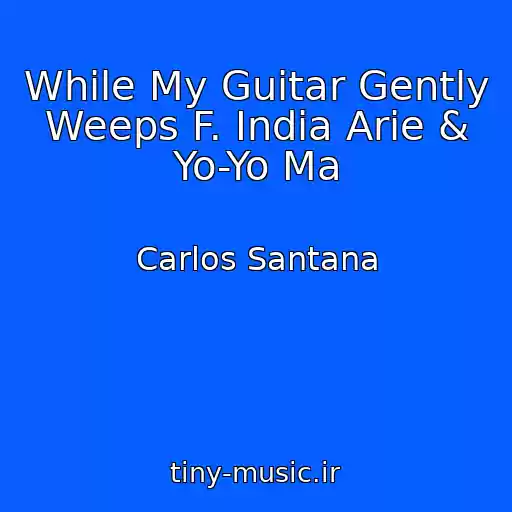 کاور آهنگ While My Guitar Gently Weeps F. India Arie & Yo-Yo Ma از Carlos Santana