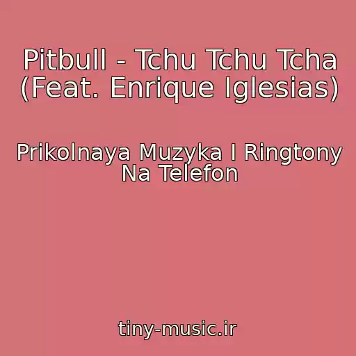 کاور آهنگ Pitbull - Tchu Tchu Tcha (Feat. Enrique Iglesias) از Prikolnaya Muzyka I Ringtony Na Telefon