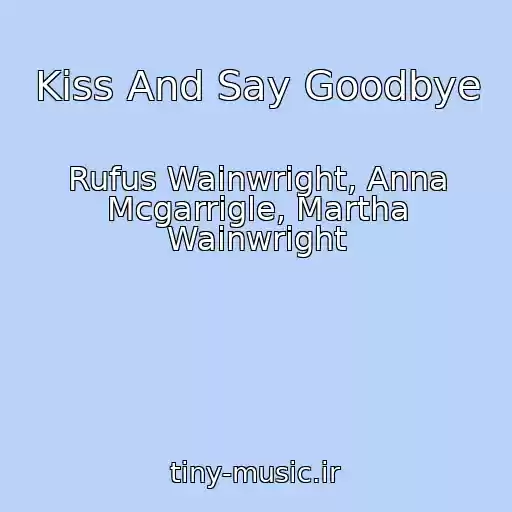 کاور آهنگ Kiss And Say Goodbye از Rufus Wainwright, Anna Mcgarrigle, Martha Wainwright