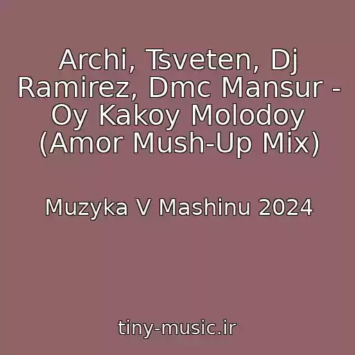 کاور آهنگ Archi, Tsveten, Dj Ramirez, Dmc Mansur - Oy Kakoy Molodoy (Amor Mush-Up Mix) از Muzyka V Mashinu 2024
