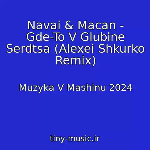 کاور آهنگ Navai & Macan - Gde-To V Glubine Serdtsa (Alexei Shkurko Remix) از Muzyka V Mashinu 2024